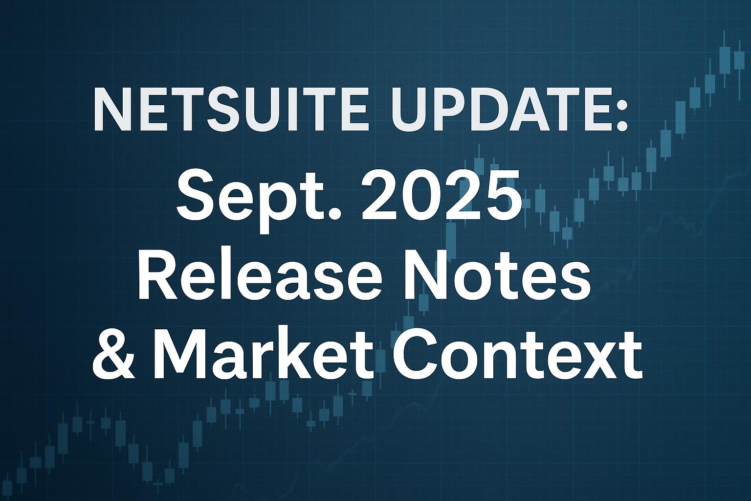 NetSuite Update: Sept. 2025 Release Notes & Market Context